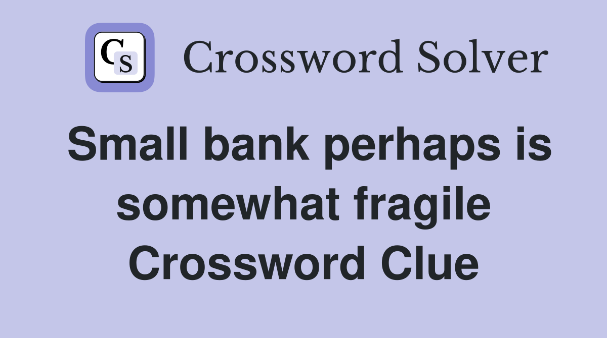 Small bank perhaps is somewhat fragile Crossword Clue Answers Crossword Solver